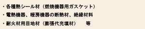 ・各種熱シール材（燃焼機器用ガスケット）・電熱機器、暖房機器の断熱材、絶縁材料・耐火材用目地材（膨張代充填材）　　等